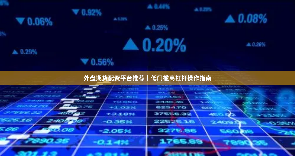 外盘期货配资平台推荐|低门槛高杠杆操作指南