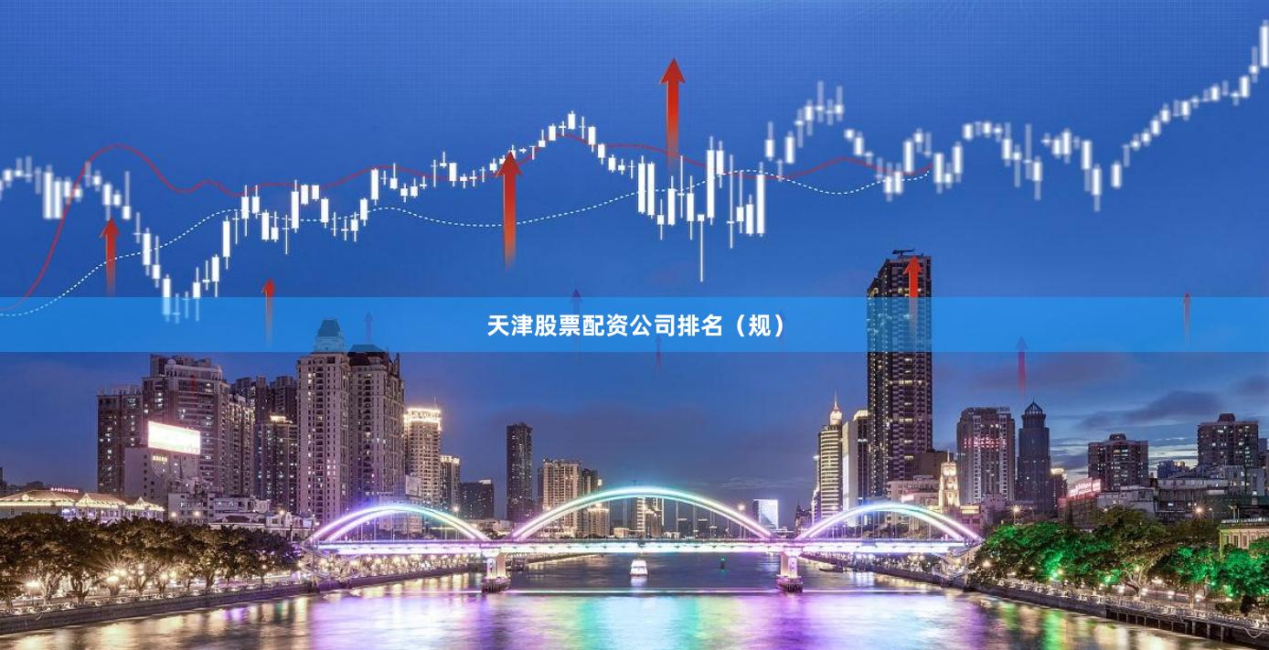 天津股票配资公司排名（规）