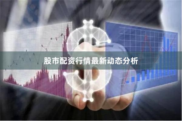 股市配资行情最新动态分析