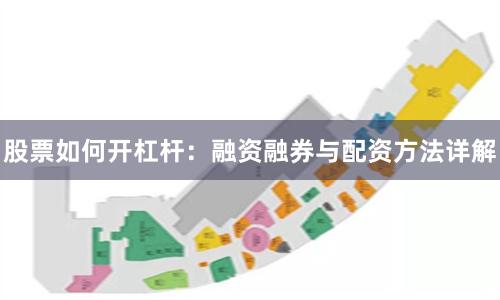 股票如何开杠杆：融资融券与配资方法详解