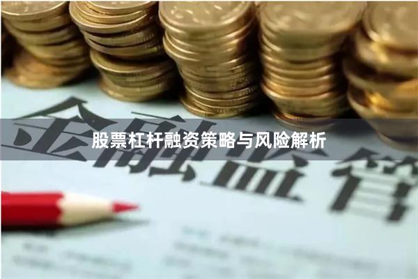 股票杠杆融资策略与风险解析