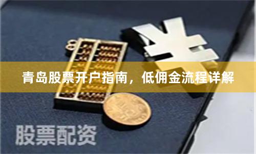 青岛股票开户指南，低佣金流程详解