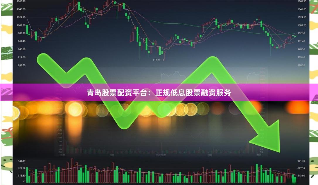 青岛股票配资平台：正规低息股票融资服务