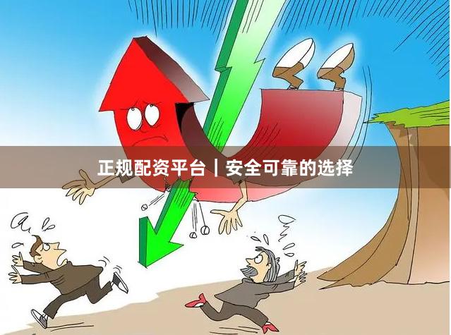 正规配资平台｜安全可靠的选择