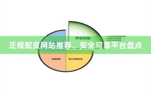 正规配资网站推荐、安全可靠平台盘点