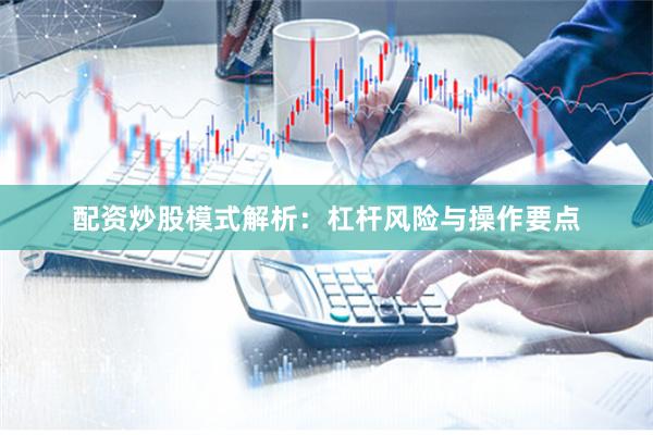 配资炒股模式解析：杠杆风险与操作要点