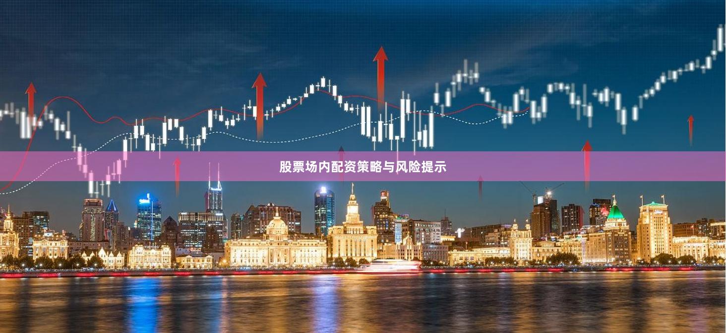 股票场内配资策略与风险提示