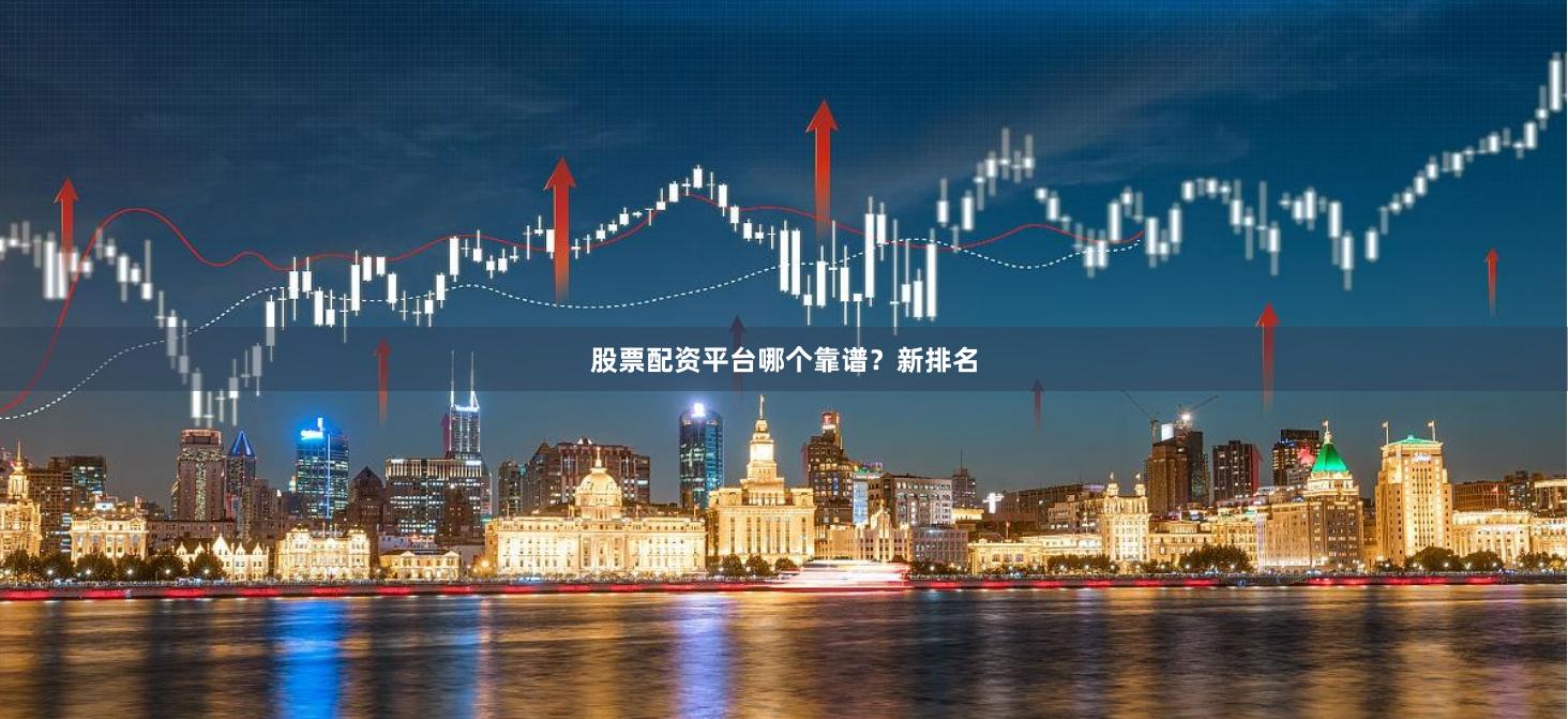 股票配资平台哪个靠谱？新排名