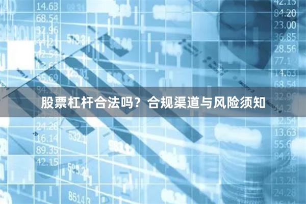 股票杠杆合法吗？合规渠道与风险须知