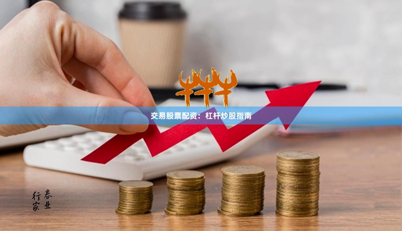 交易股票配资：杠杆炒股指南