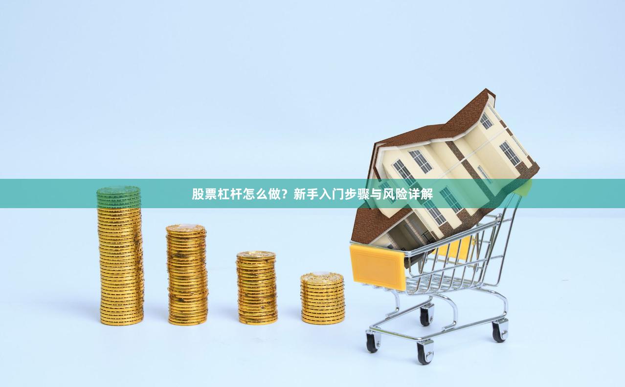 股票杠杆怎么做？新手入门步骤与风险详解
