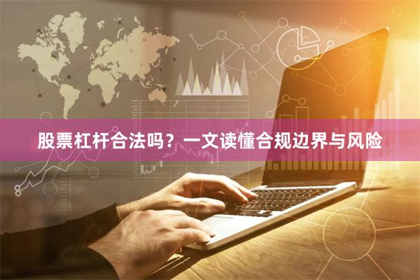 股票杠杆合法吗？一文读懂合规边界与风险
