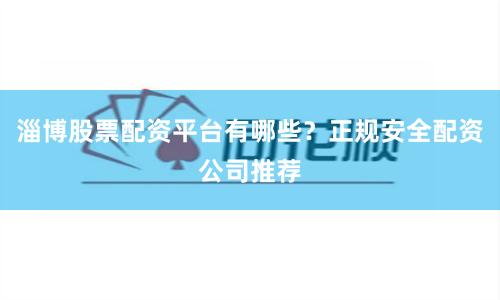 淄博股票配资平台有哪些？正规安全配资公司推荐