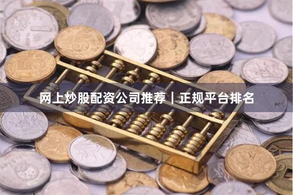 网上炒股配资公司推荐｜正规平台排名