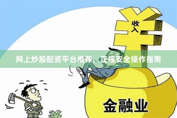 网上炒股配资平台推荐，正规安全操作指南