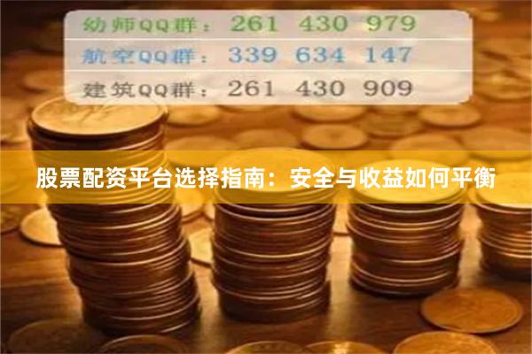 股票配资平台选择指南：安全与收益如何平衡