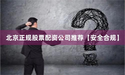 北京正规股票配资公司推荐【安全合规】