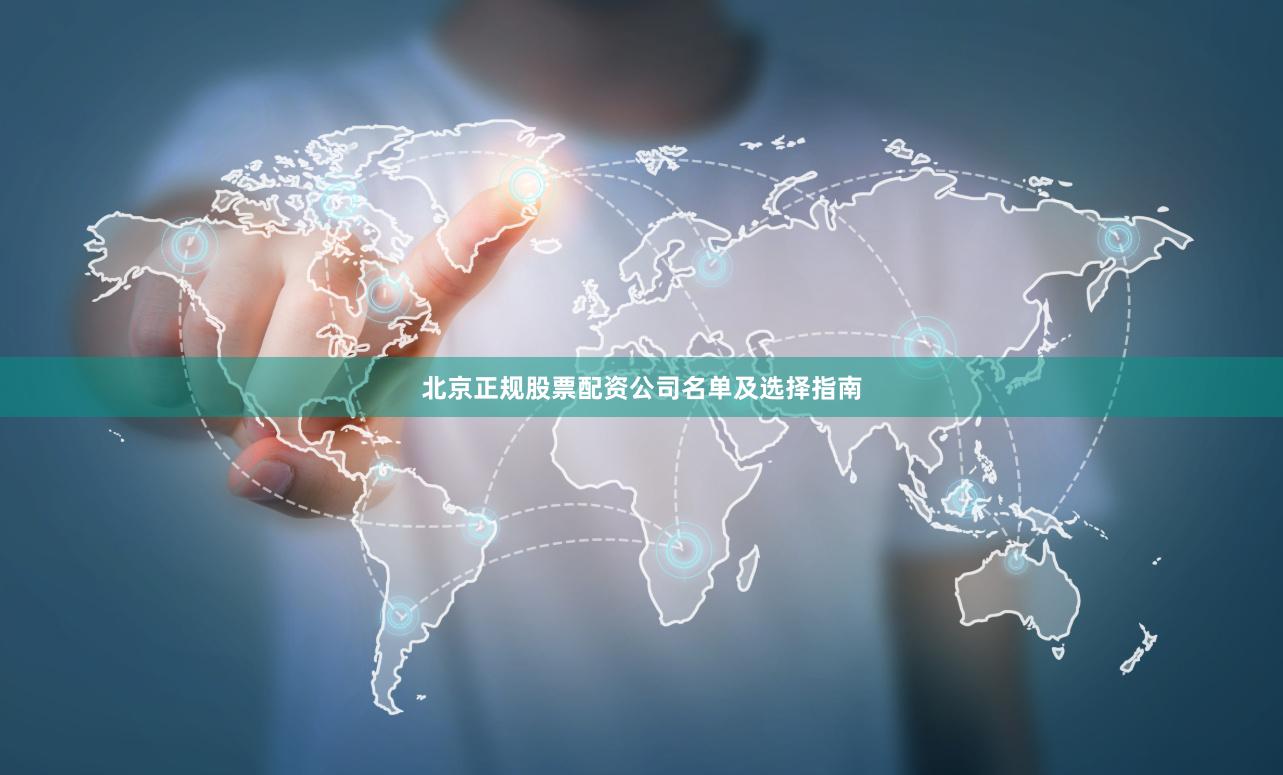 北京正规股票配资公司名单及选择指南