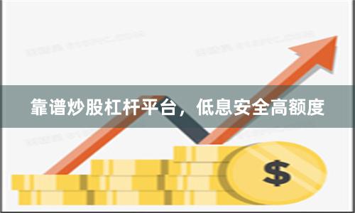 靠谱炒股杠杆平台，低息安全高额度