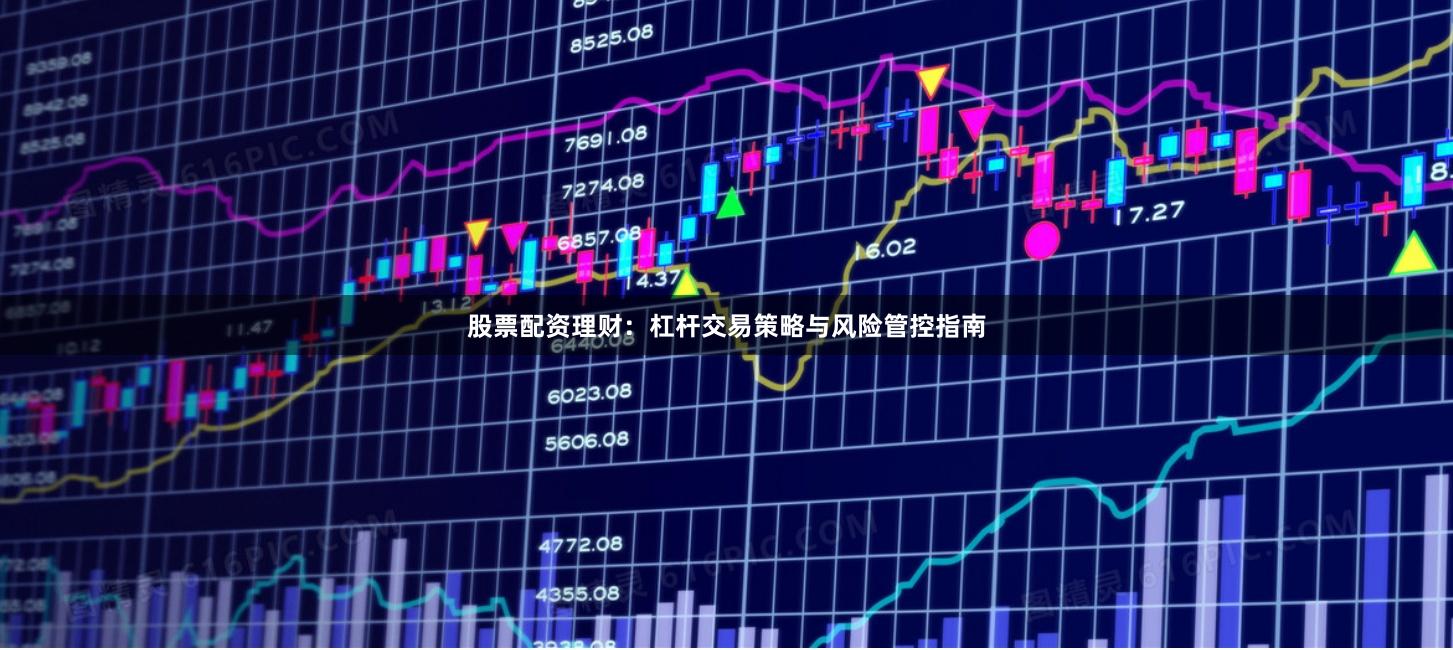 股票配资理财：杠杆交易策略与风险管控指南
