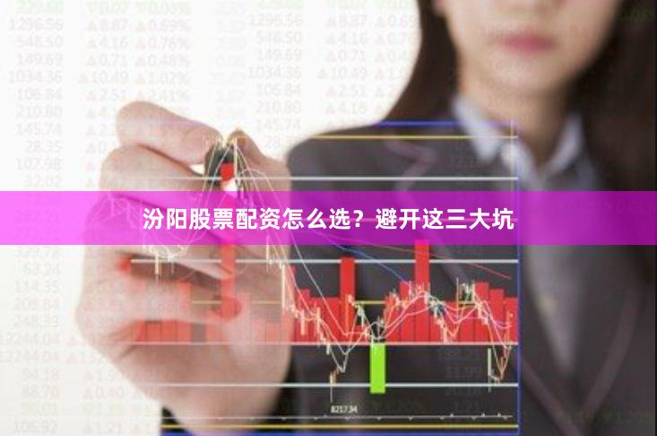 汾阳股票配资怎么选？避开这三大坑